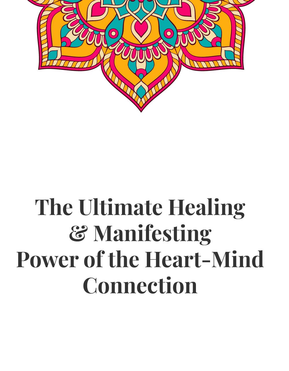 The Ultimate Healing & Manifesting Power of the Heart-Mind Connection